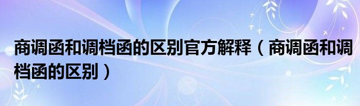 商调函和调档函的区别官方解释（商调函和调档函的区别）