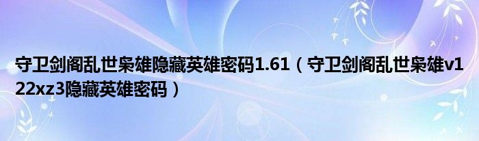 守卫剑阁乱世枭雄隐藏英雄密码1.61（守卫剑阁乱世枭雄v122xz3隐藏英雄密码）