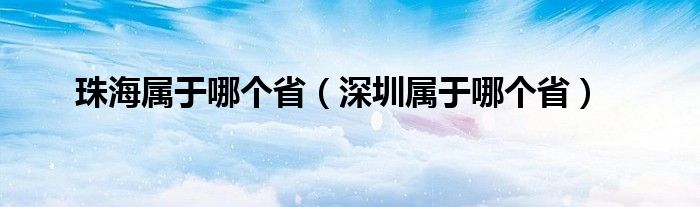 珠海属于哪个省（深圳属于哪个省）