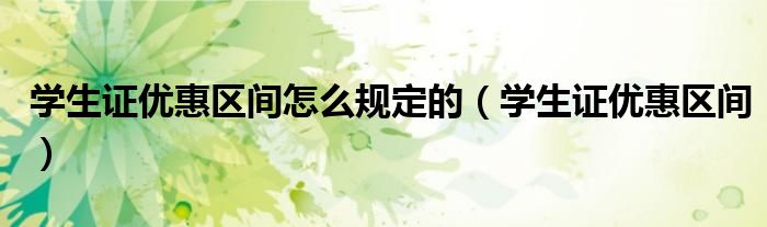 学生证优惠区间怎么规定的（学生证优惠区间）