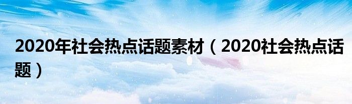 2020年社会热点话题素材（2020社会热点话题）