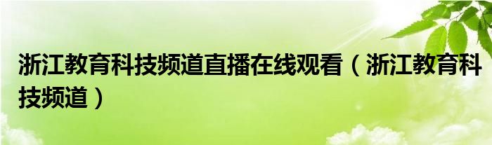 浙江教育科技频道直播在线观看（浙江教育科技频道）