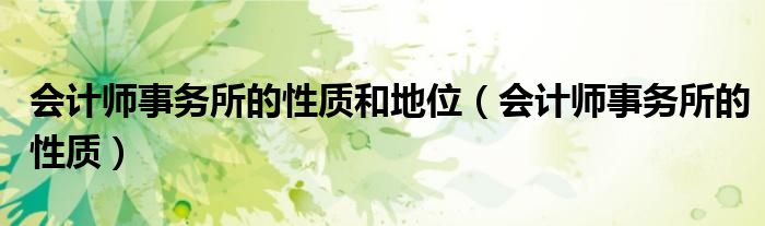 会计师事务所的性质和地位（会计师事务所的性质）