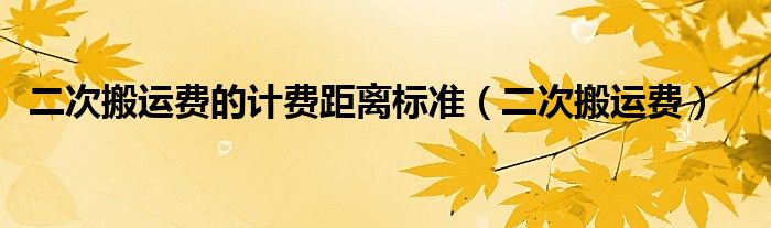 二次搬运费的计费距离标准（二次搬运费）