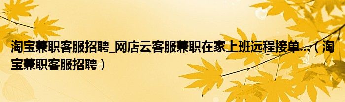 淘宝兼职客服招聘_网店云客服兼职在家上班远程接单...（淘宝兼职客服招聘）