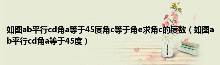 如图ab平行cd角a等于45度角c等于角e求角c的度数（如图ab平行cd角a等于45度）