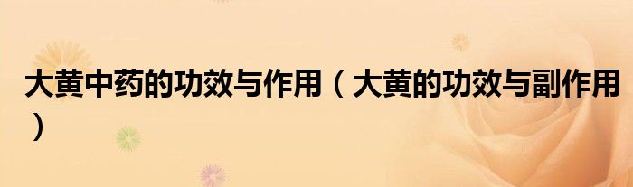 大黄中药的功效与作用（大黄的功效与副作用）