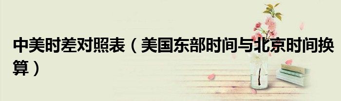 中美时差对照表（美国东部时间与北京时间换算）