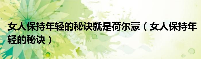 女人保持年轻的秘诀就是荷尔蒙（女人保持年轻的秘诀）