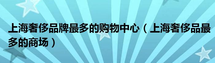 上海奢侈品牌最多的购物中心（上海奢侈品最多的商场）