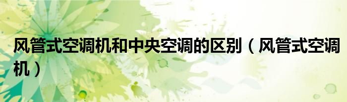 风管式空调机和中央空调的区别（风管式空调机）