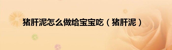 猪肝泥怎么做给宝宝吃（猪肝泥）