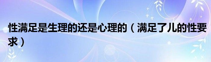 性满足是生理的还是心理的（满足了儿的性要求）