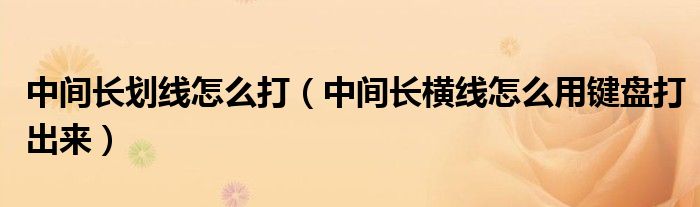 中间长划线怎么打（中间长横线怎么用键盘打出来）