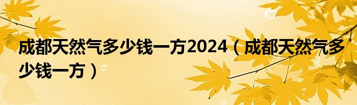 成都天然气多少钱一方2024（成都天然气多少钱一方）