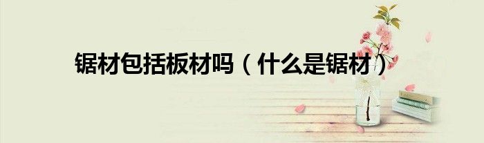 锯材包括板材吗（什么是锯材）