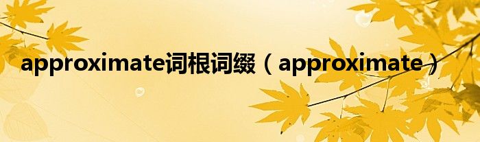 approximate词根词缀（approximate）