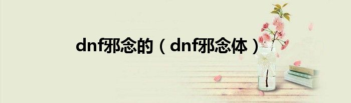 dnf邪念的（dnf邪念体）