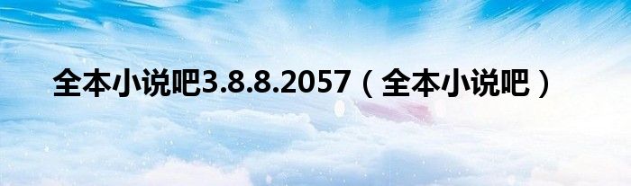 全本小说吧3.8.8.2057（全本小说吧）