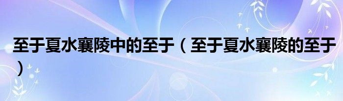 至于夏水襄陵中的至于（至于夏水襄陵的至于）