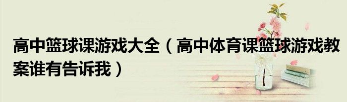 高中篮球课游戏大全（高中体育课篮球游戏教案谁有告诉我）