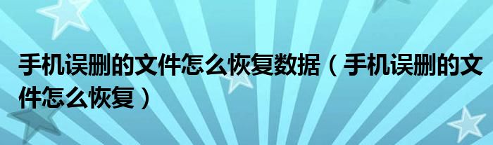 手机误删的文件怎么恢复数据（手机误删的文件怎么恢复）