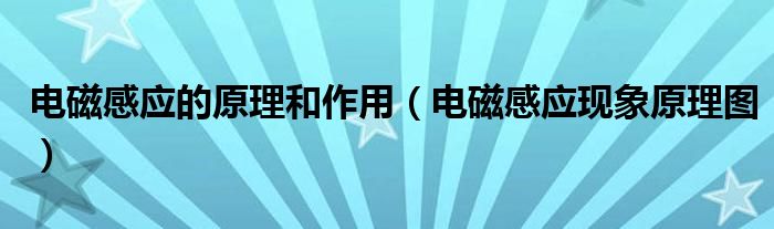 电磁感应的原理和作用（电磁感应现象原理图）