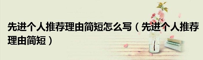 先进个人推荐理由简短怎么写（先进个人推荐理由简短）