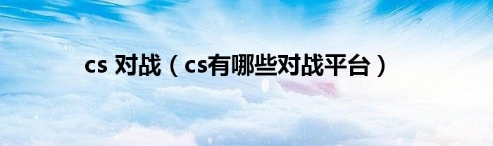 cs 对战（cs有哪些对战平台）