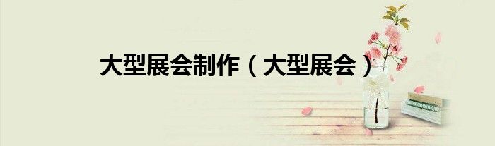 大型展会制作（大型展会）