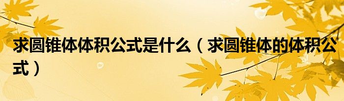 求圆锥体体积公式是什么（求圆锥体的体积公式）