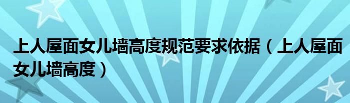 上人屋面女儿墙高度规范要求依据（上人屋面女儿墙高度）
