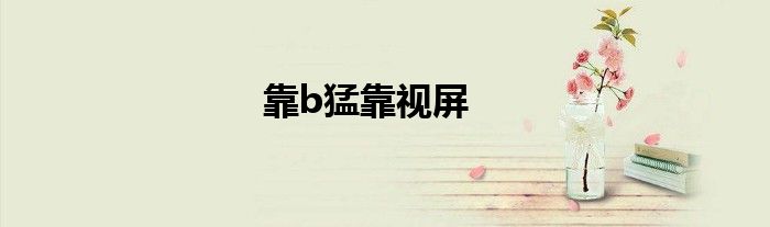 靠b猛靠视屏