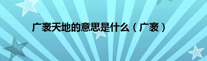广袤天地的意思是什么（广袤）
