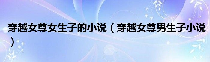 穿越女尊女生子的小说（穿越女尊男生子小说）