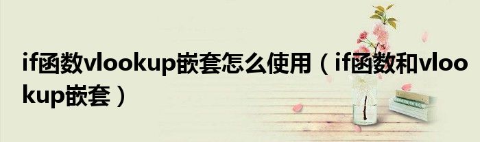 if函数vlookup嵌套怎么使用（if函数和vlookup嵌套）