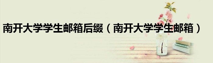 南开大学学生邮箱后缀（南开大学学生邮箱）