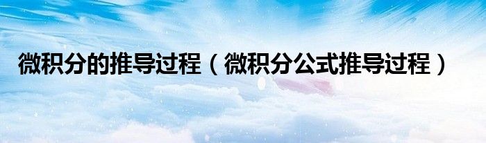 微积分的推导过程（微积分公式推导过程）