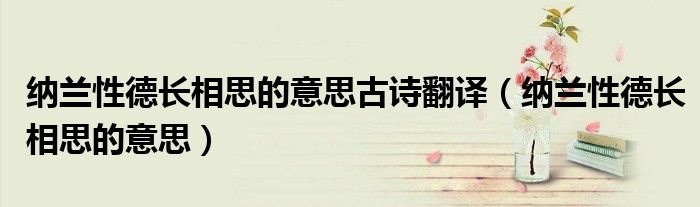 纳兰性德长相思的意思古诗翻译（纳兰性德长相思的意思）