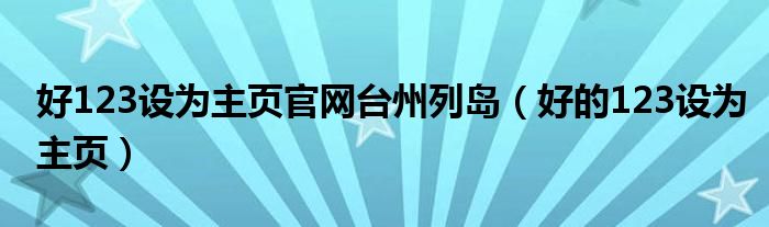 好123设为主页官网台州列岛（好的123设为主页）
