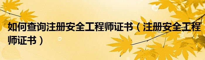 如何查询注册安全工程师证书（注册安全工程师证书）