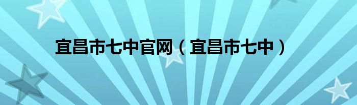 宜昌市七中官网（宜昌市七中）