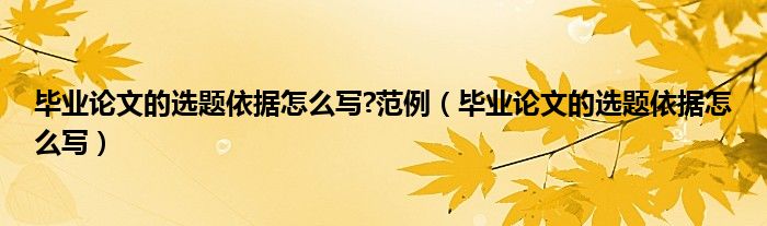 毕业论文的选题依据怎么写?范例（毕业论文的选题依据怎么写）