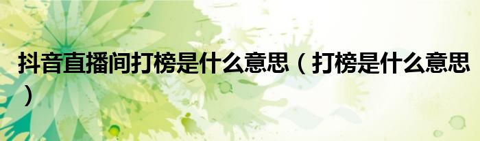 抖音直播间打榜是什么意思（打榜是什么意思）