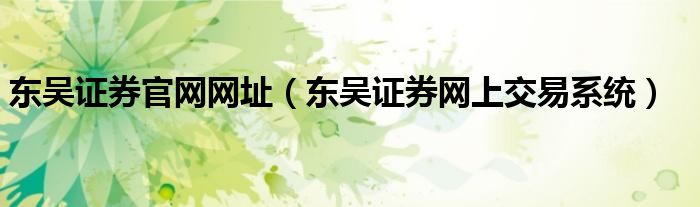 东吴证券官网网址（东吴证券网上交易系统）