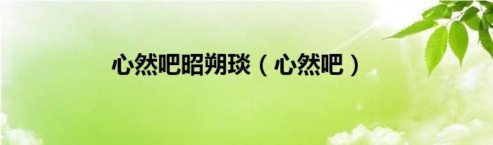 心然吧昭朔琰（心然吧）