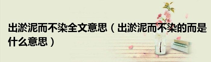 出淤泥而不染全文意思（出淤泥而不染的而是什么意思）