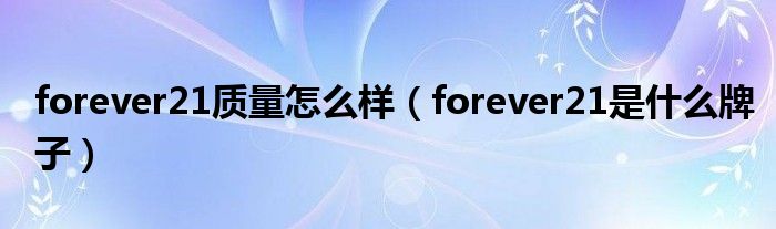 forever21质量怎么样（forever21是什么牌子）