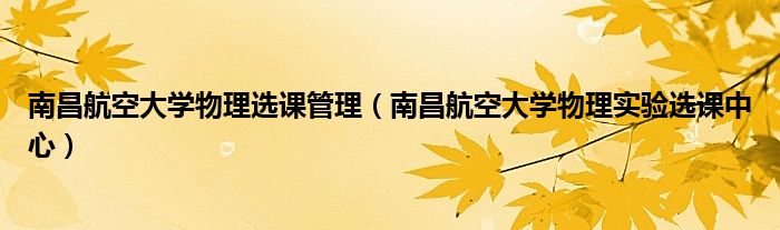 南昌航空大学物理选课管理（南昌航空大学物理实验选课中心）