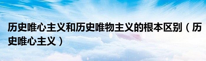 历史唯心主义和历史唯物主义的根本区别（历史唯心主义）